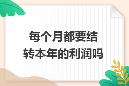 每个月都要结转本年的利润吗