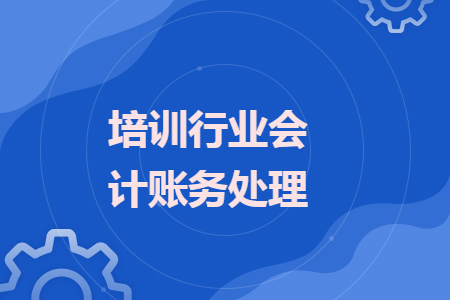培训行业会计账务处理