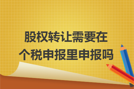 股权转让需要在个税申报里申报吗