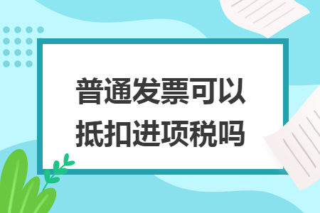 普通发票可以抵扣进项税吗