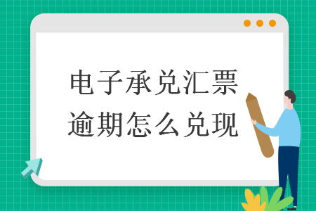 电子承兑汇票逾期怎么兑现