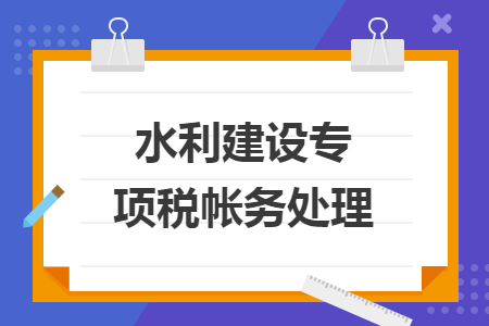 水利建设专项税帐务处理