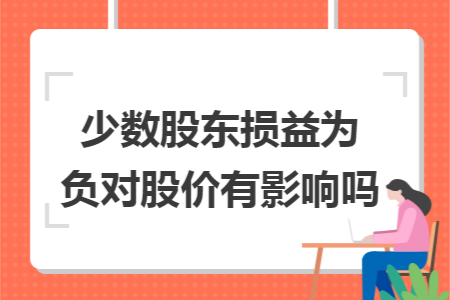 少数股东损益为负对股价有影响吗