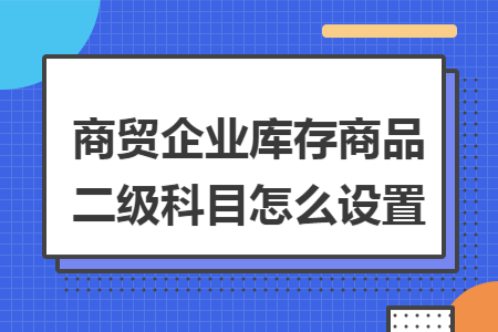 商贸企业库存商品二级科目怎么设置