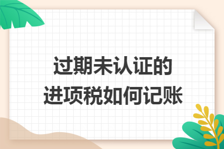 过期未认证的进项税如何记账
