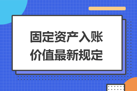 固定资产入账价值最新规定
