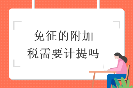 免征的附加税需要计提吗