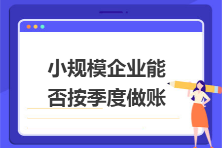 小规模企业能否按季度做账