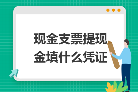 现金支票提现金填什么凭证