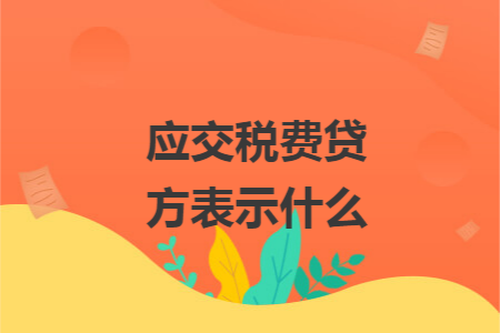 应交税费贷方表示什么