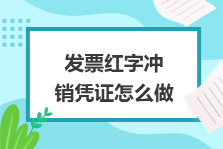 发票红字冲销凭证怎么做