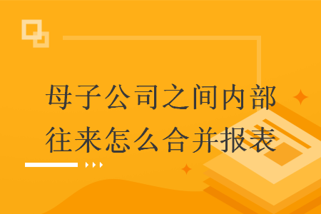 母子公司之间内部往来怎么合并报表