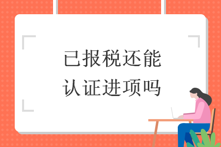 已报税还能认证进项吗