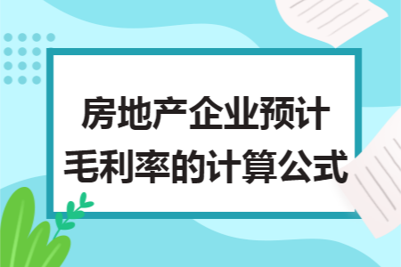 房地产企业预计毛利率的计算公式