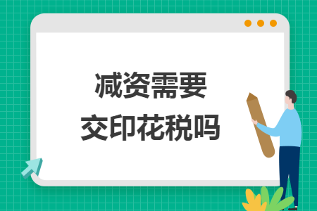 减资需要交印花税吗