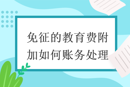 免征的教育费附加如何账务处理