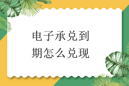 电子承兑到期怎么兑现