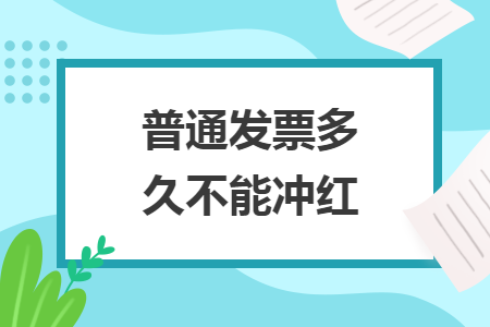  普通发票多久不能冲红