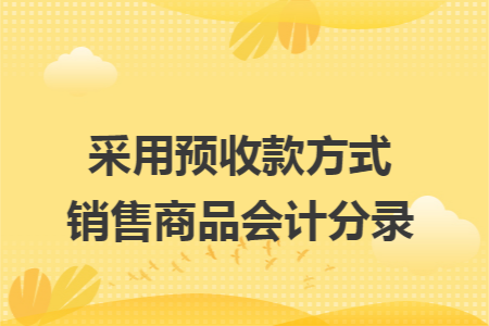 采用预收款方式销售商品会计分录