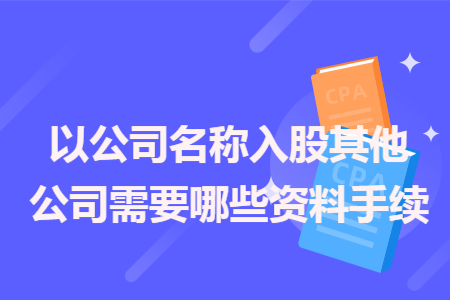 以公司名称入股其他公司需要哪些资料手续
