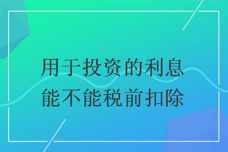 用于投资的利息能不能税前扣除