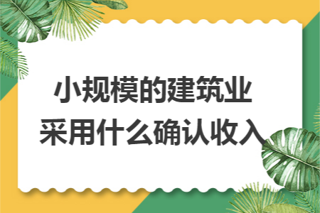 小规模的建筑业采用什么确认收入