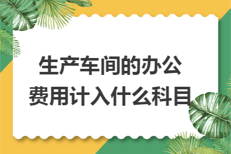 生产车间的办公费用计入什么科目