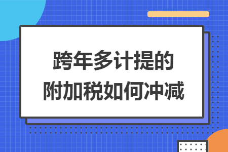 跨年多计提的附加税如何冲减导读: