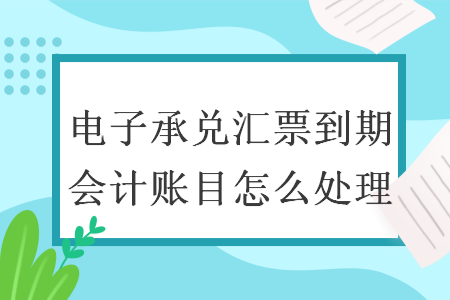 电子承兑汇票到期会计账目怎么处理