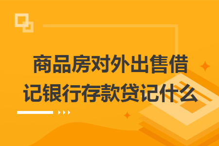 商品房对外出售借记银行存款贷记什么