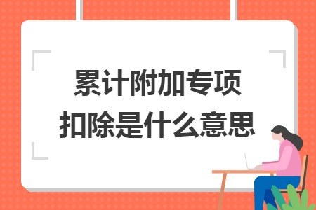 累计附加专项扣除是什么意思