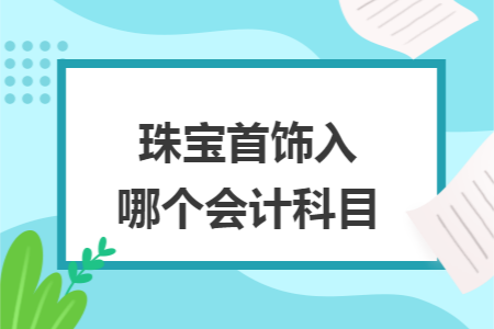 珠宝首饰入哪个会计科目