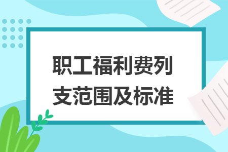 职工福利费列支范围及标准