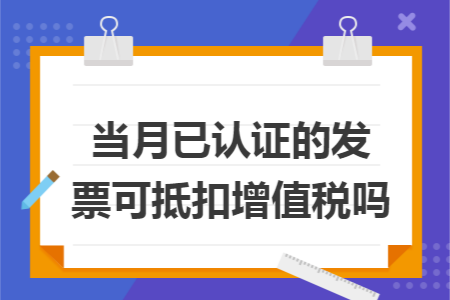 当月已认证的发票可抵扣增值税吗