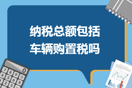 纳税总额包括车辆购置税吗