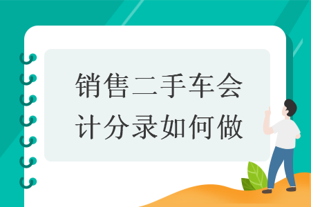 销售二手车会计分录如何做 销售二手车会计分录如何做