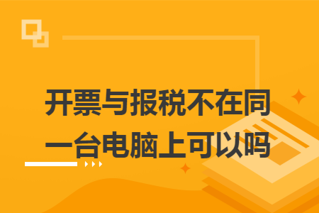 开票与报税不在同一台电脑上可以吗