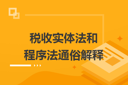 税收实体法和程序法通俗解释 税收实体法和程序法通俗解释
