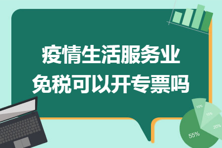 疫情生活服务业免税可以开专票吗