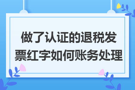 做了认证的退税发票红字如何账务处理