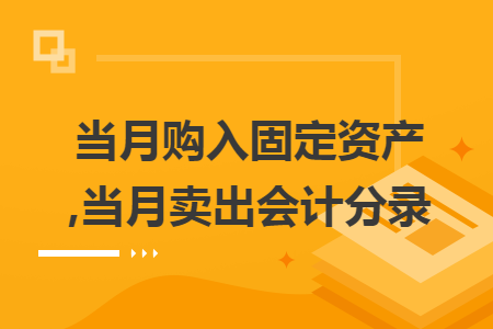 当月购入固定资产,当月卖出会计分录