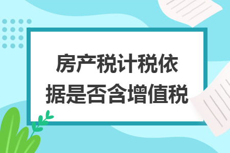 房产税计税依据是否含增值税