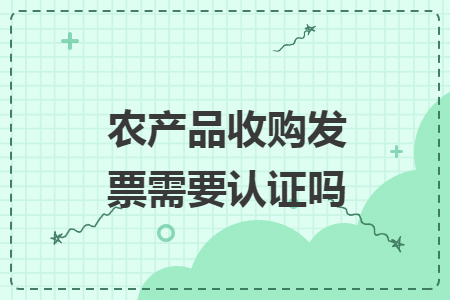 农产品收购发票需要认证吗