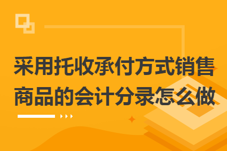 采用托收承付方式销售商品的会计分录怎么做