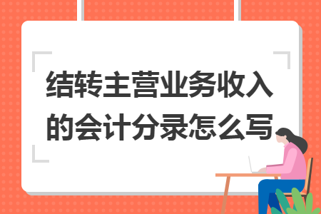 结转主营业务收入的会计分录怎么写