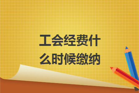 工会经费什么时候缴纳