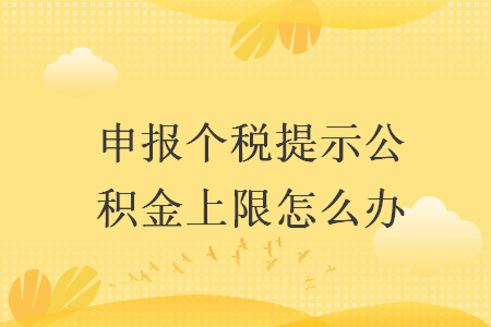 申报个税提示公积金上限怎么办