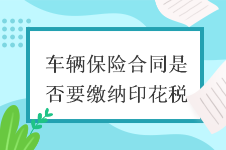 车辆保险合同是否要缴纳印花税