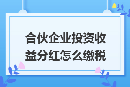 合伙企业投资收益分红怎么缴税