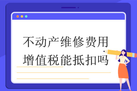 不动产维修费用增值税能抵扣吗